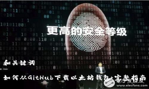 和关键词

如何从GitHub下载以太坊钱包：完整指南