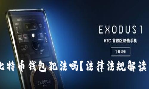 自己创建比特币钱包犯法吗？法律法规解读与实务指南