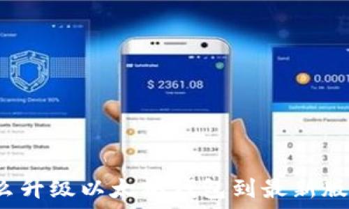   
怎么升级以太坊钱包到最新版本？