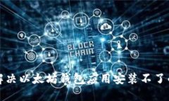 如何解决以太坊钱包应用安装不了的问题