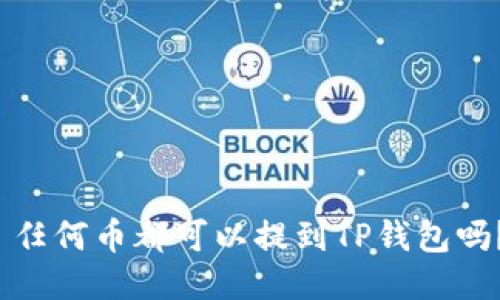  任何币都可以提到TP钱包吗？