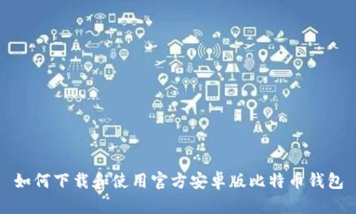 如何下载和使用官方安卓版比特币钱包