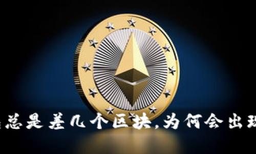 以太坊钱包总是差几个区块，为何会出现这种情况？