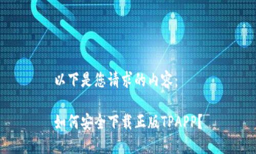 以下是您请求的内容：

如何安全下载正版TPAPP？