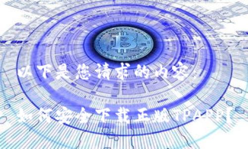 以下是您请求的内容：

如何安全下载正版TPAPP？
